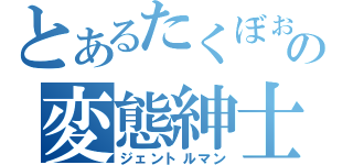 とあるたくぼぉの変態紳士（ジェントルマン）