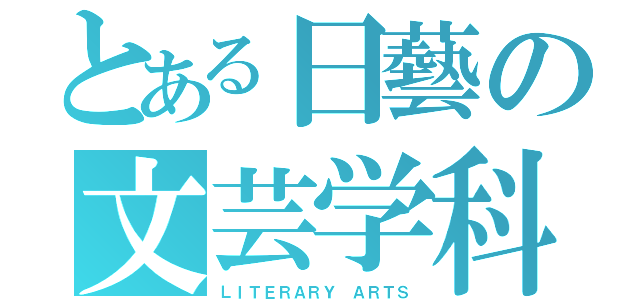 とある日藝の文芸学科（ＬＩＴＥＲＡＲＹ ＡＲＴＳ）