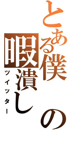 とある僕の暇潰し（ツイッター）