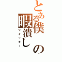 とある僕の暇潰し（ツイッター）