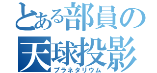 とある部員の天球投影（プラネタリウム）