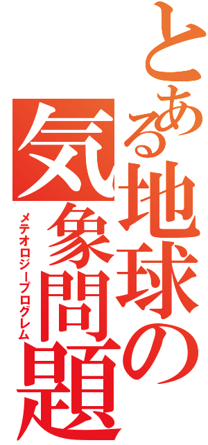 とある地球の気象問題（メテオロジープログレム）