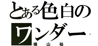 とある色白のワンダーボーイ（横山裕）