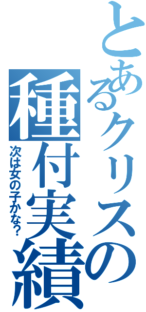 とあるクリスの種付実績（次は女の子かな？）