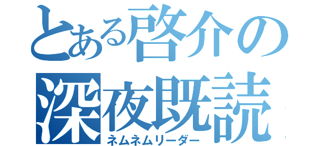 とある啓介の深夜既読（ネムネムリーダー）