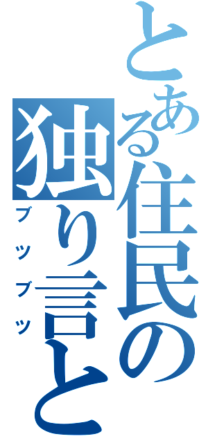 とある住民の独り言と（ブツブツ）