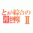 とある綜合の推倒魔Ⅱ（萬事可推 路人）