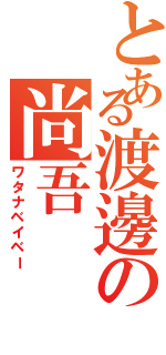 とある渡邊の尚吾（ワタナベイベー）