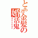 とある金髪の婚活鬼（カザマチカゲ）