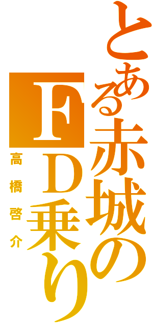 とある赤城のＦＤ乗り（高橋啓介）