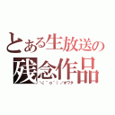 とある生放送の残念作品（＼（＾ｏ＾）／オワタ）