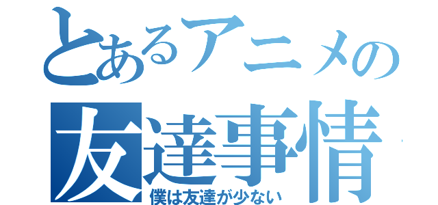 とあるアニメの友達事情（僕は友達が少ない）