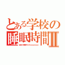 とある学校の睡眠時間Ⅱ（安定の授業中だろｗｗｗｗｗｗ）