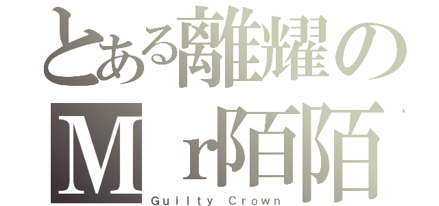 とある離耀のＭｒ陌陌（Ｇｕｉｌｔｙ Ｃｒｏｗｎ）