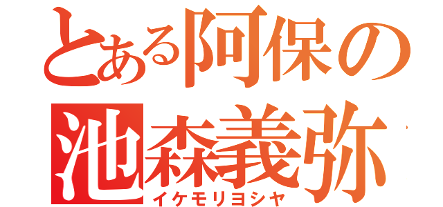 とある阿保の池森義弥（イケモリヨシヤ）