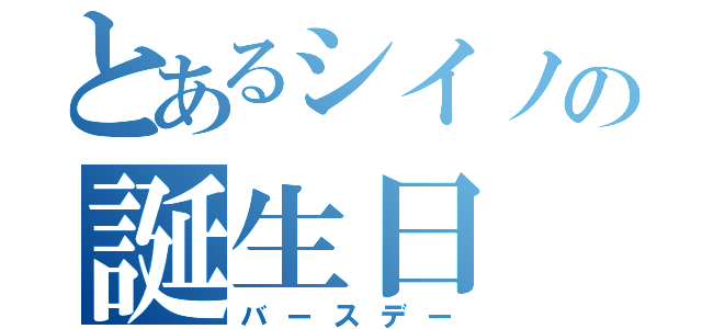 とあるシイノの誕生日（バースデー）