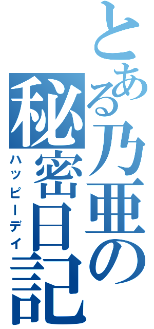 とある乃亜の秘密日記（ハッピーデイ）