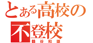 とある高校の不登校（鶴谷和雄）