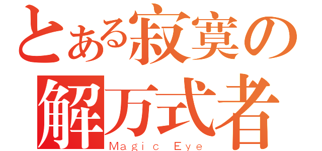 とある寂寞の解万式者（Ｍａｇｉｃ Ｅｙｅ）