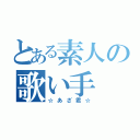 とある素人の歌い手（☆あざ君☆）