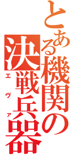 とある機関の決戦兵器（エヴァ）