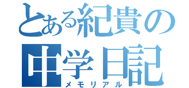 とある紀貴の中学日記（メモリアル）