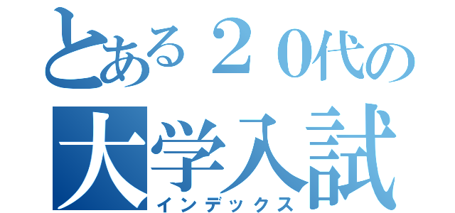 とある２０代の大学入試攻略全集（インデックス）