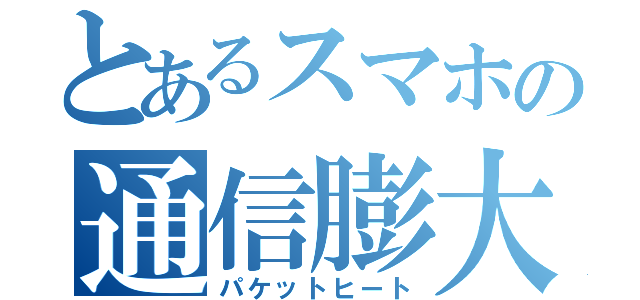 とあるスマホの通信膨大 （パケットヒート）