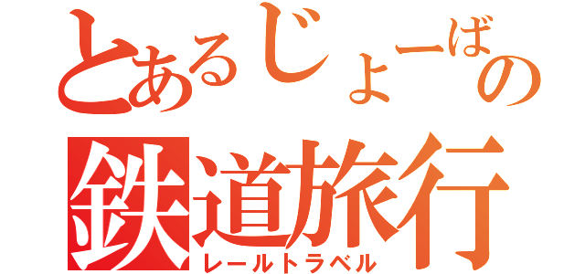 とあるじょーばんの鉄道旅行（レールトラベル）