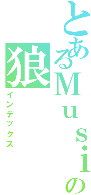 とあるＭｕｓｉｃ樂の狼（インデックス）