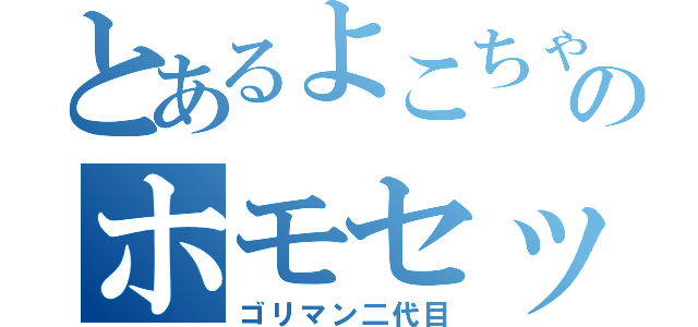 とあるよこちゃんのホモセックス（ゴリマン二代目）