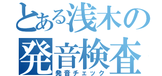 とある浅木の発音検査（発音チェック）