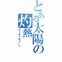 とある太陽の灼熱（キュキュキューン）