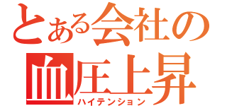 とある会社の血圧上昇（ハイテンション）