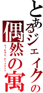 とあるジェイクの偶然の寓話（ウィルカム・デッドエンド）