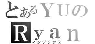 とあるＹＵのＲｙａｎ（インデックス）