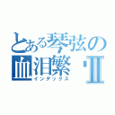 とある琴弦の血泪繁华Ⅱ（インデックス）