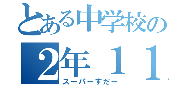 とある中学校の２年１１組（スーパーすだー）