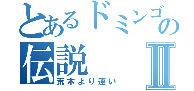 とあるドミンゴの伝説Ⅱ（荒木より速い）