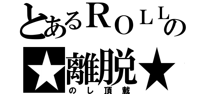 とあるＲＯＬＬの★離脱★（のし頂載）