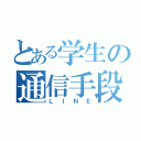 とある学生の通信手段（ＬＩＮＥ）