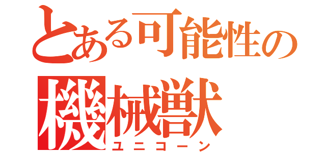 とある可能性の機械獣（ユニコーン）