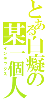 とある白癡の某一個人（インデックス）