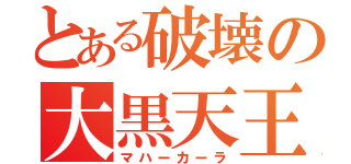 とある破壊の大黒天王（マハーカーラ）