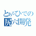 とあるひでの尻穴開発（）