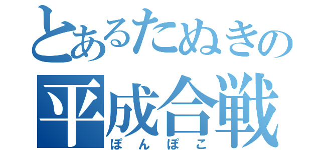 とあるたぬきの平成合戦（ぽんぽこ）