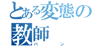 とある変態の教師（バン）