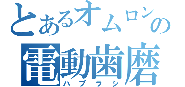 とあるオムロンの電動歯磨機（ハブラシ）