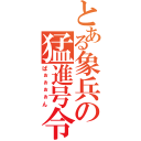 とある象兵の猛進号令（ぱぉぉぉぉん）