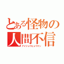 とある怪物の人間不信（アイジョウヒョウゲン）